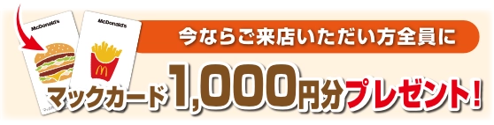 今ならご来店いただいた方全員にマックカード1000円分プレゼント！