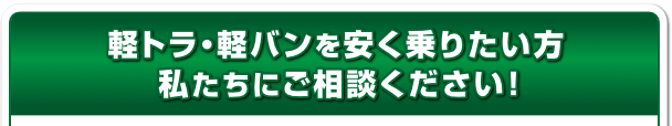 軽トラ・軽バンを安く乗りたい方私たちにご相談ください！